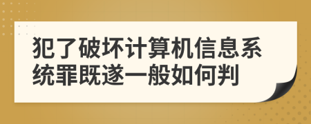 犯了破坏计算机信息系统罪既遂一般如何判