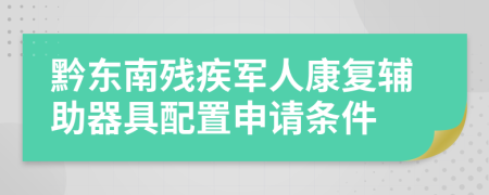 黔东南残疾军人康复辅助器具配置申请条件