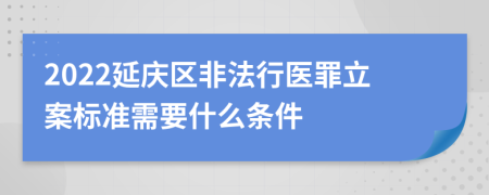 2022延庆区非法行医罪立案标准需要什么条件