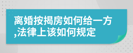 离婚按揭房如何给一方,法律上该如何规定