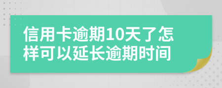 信用卡逾期10天了怎样可以延长逾期时间