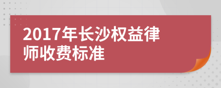 2017年长沙权益律师收费标准