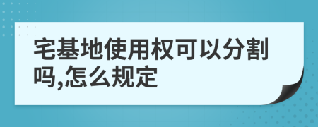 宅基地使用权可以分割吗,怎么规定