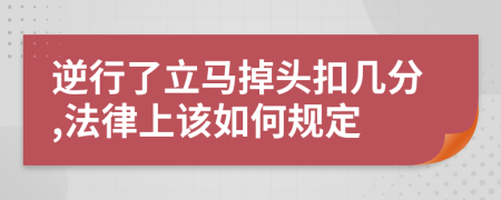 逆行了立马掉头扣几分,法律上该如何规定