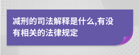 减刑的司法解释是什么,有没有相关的法律规定