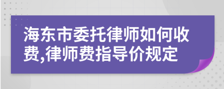 海东市委托律师如何收费,律师费指导价规定