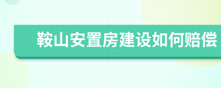 鞍山安置房建设如何赔偿