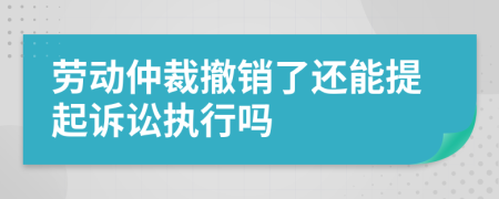 劳动仲裁撤销了还能提起诉讼执行吗