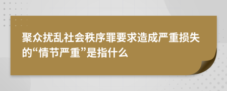 聚众扰乱社会秩序罪要求造成严重损失的“情节严重”是指什么