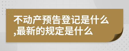 不动产预告登记是什么,最新的规定是什么