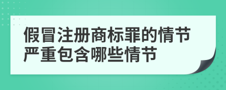 假冒注册商标罪的情节严重包含哪些情节