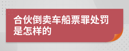 合伙倒卖车船票罪处罚是怎样的