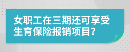 女职工在三期还可享受生育保险报销项目？