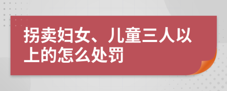 拐卖妇女、儿童三人以上的怎么处罚