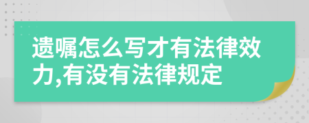 遗嘱怎么写才有法律效力,有没有法律规定