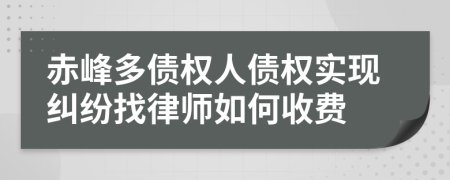 赤峰多债权人债权实现纠纷找律师如何收费