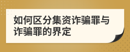 如何区分集资诈骗罪与诈骗罪的界定