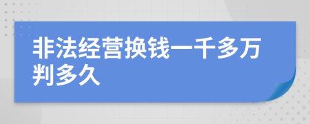 非法经营换钱一千多万判多久