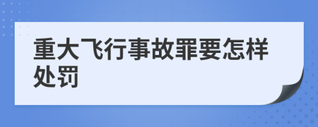 重大飞行事故罪要怎样处罚