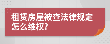 租赁房屋被查法律规定怎么维权?