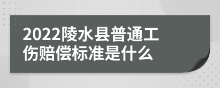 2022陵水县普通工伤赔偿标准是什么