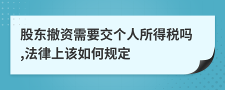 股东撤资需要交个人所得税吗,法律上该如何规定