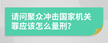 请问聚众冲击国家机关罪应该怎么量刑？