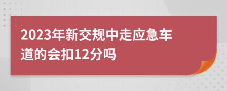 2023年新交规中走应急车道的会扣12分吗