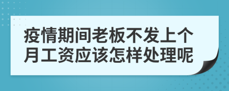 疫情期间老板不发上个月工资应该怎样处理呢