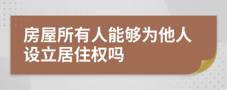 房屋所有人能够为他人设立居住权吗