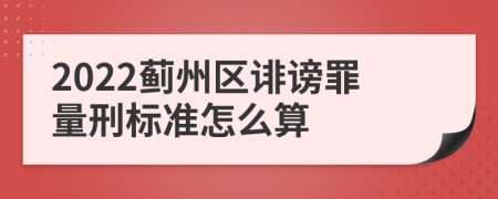 2022蓟州区诽谤罪量刑标准怎么算