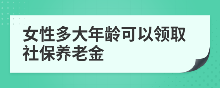 女性多大年龄可以领取社保养老金