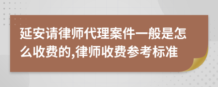 延安请律师代理案件一般是怎么收费的,律师收费参考标准