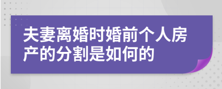 夫妻离婚时婚前个人房产的分割是如何的