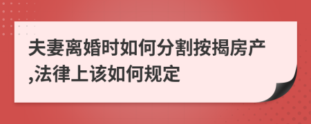 夫妻离婚时如何分割按揭房产,法律上该如何规定