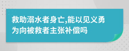救助溺水者身亡,能以见义勇为向被救者主张补偿吗