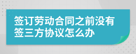 签订劳动合同之前没有签三方协议怎么办