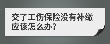 交了工伤保险没有补缴应该怎么办？