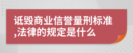 诋毁商业信誉量刑标准,法律的规定是什么