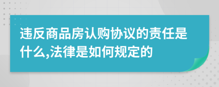 违反商品房认购协议的责任是什么,法律是如何规定的