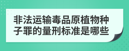 非法运输毒品原植物种子罪的量刑标准是哪些