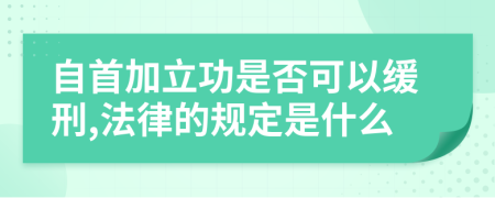 自首加立功是否可以缓刑,法律的规定是什么