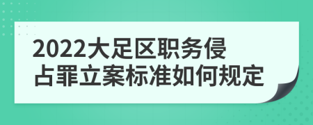 2022大足区职务侵占罪立案标准如何规定