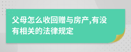 父母怎么收回赠与房产,有没有相关的法律规定