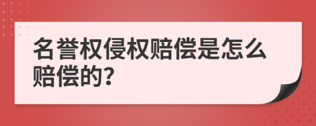 名誉权侵权赔偿是怎么赔偿的？