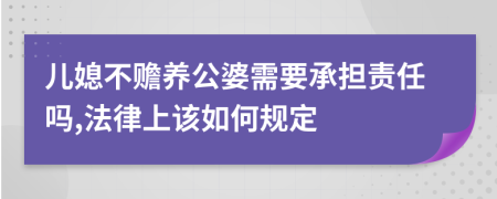 儿媳不赡养公婆需要承担责任吗,法律上该如何规定