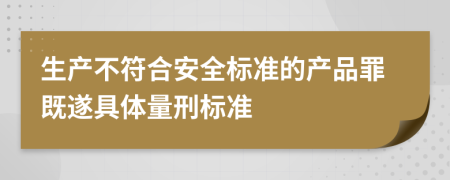 生产不符合安全标准的产品罪既遂具体量刑标准