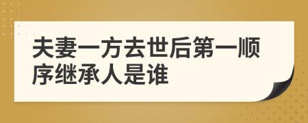 夫妻一方去世后第一顺序继承人是谁