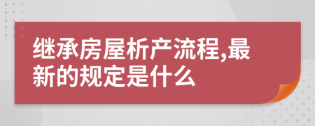 继承房屋析产流程,最新的规定是什么