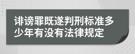 诽谤罪既遂判刑标准多少年有没有法律规定